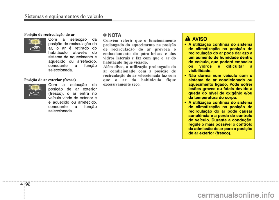 Hyundai Santa Fe 2010 Manual do proprietário (in Portuguese) Sistemas e equipamentos do veículo
92
4
Posição de recirculação do ar
Com a selecção daposição de recirculação do
ar, o ar é retirado do
habitáculo através dosistema de aquecimento e
aq Hyundai Santa Fe 2010 Manual do proprietário (in Portuguese) Sistemas e equipamentos do veículo
92
4
Posição de recirculação do ar
Com a selecção daposição de recirculação do
ar, o ar é retirado do
habitáculo através dosistema de aquecimento e
aq
