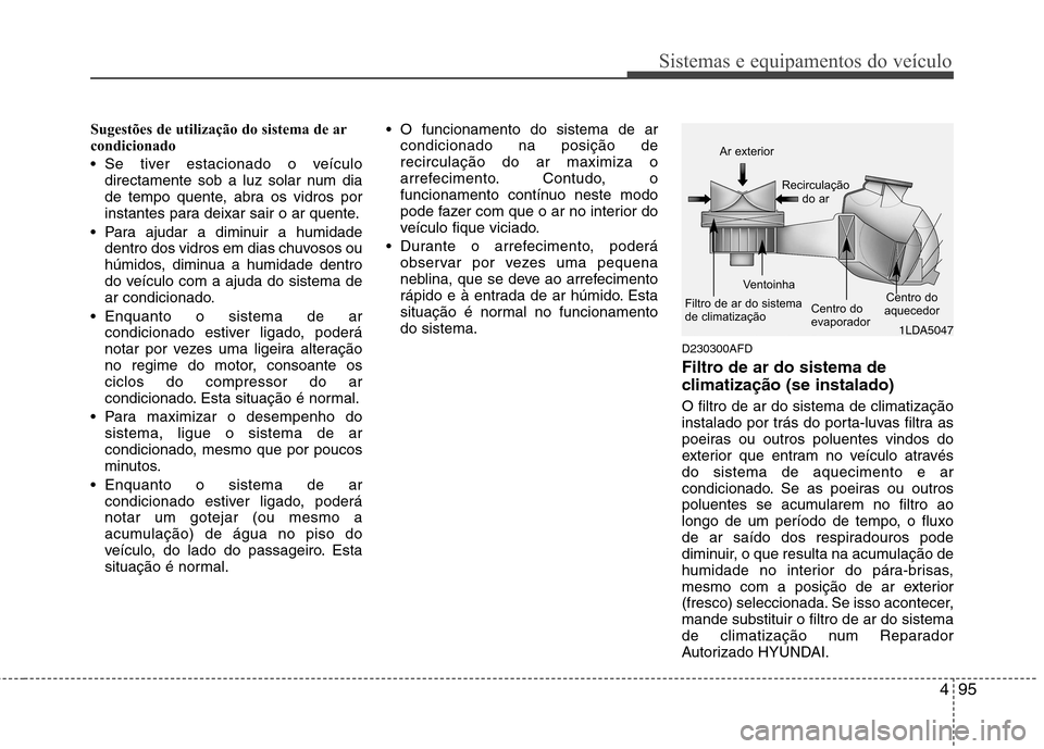 Hyundai Santa Fe 2010 Manual do proprietário (in Portuguese) 495
Sistemas e equipamentos do veículo
Sugestões de utilização do sistema de ar
condicionado
Se tiver estacionado o veículodirectamente sob a luz solar num dia
de tempo quente, abra os vidr Hyundai Santa Fe 2010 Manual do proprietário (in Portuguese) 495
Sistemas e equipamentos do veículo
Sugestões de utilização do sistema de ar
condicionado
Se tiver estacionado o veículodirectamente sob a luz solar num dia
de tempo quente, abra os vidr
