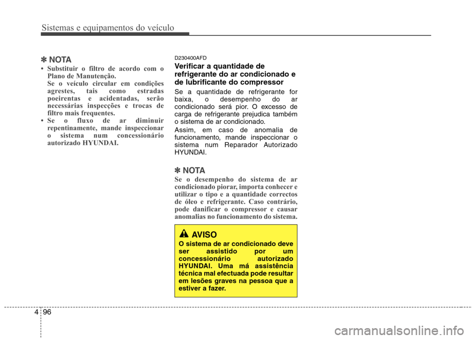 Hyundai Santa Fe 2010 Manual do proprietário (in Portuguese) Sistemas e equipamentos do veículo
96
4
AVISO
O sistema de ar condicionado deve ser assistido por umconcessionário autorizado
HYUNDAI. Uma má assistência
técnica mal efectuada pode resultar
em le Hyundai Santa Fe 2010 Manual do proprietário (in Portuguese) Sistemas e equipamentos do veículo
96
4
AVISO
O sistema de ar condicionado deve ser assistido por umconcessionário autorizado
HYUNDAI. Uma má assistência
técnica mal efectuada pode resultar
em le