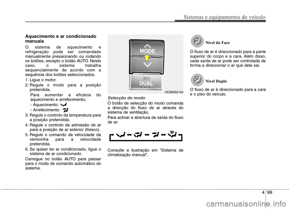 Hyundai Santa Fe 2010 Manual do proprietário (in Portuguese) 499
Sistemas e equipamentos do veículo
Aquecimento e ar condicionado
manuais O sistema de aquecimento e
refrigeração pode ser comandado
manualmente pressionando ou rodando
os botões, excepto o b Hyundai Santa Fe 2010 Manual do proprietário (in Portuguese) 499
Sistemas e equipamentos do veículo
Aquecimento e ar condicionado
manuais O sistema de aquecimento e
refrigeração pode ser comandado
manualmente pressionando ou rodando
os botões, excepto o b