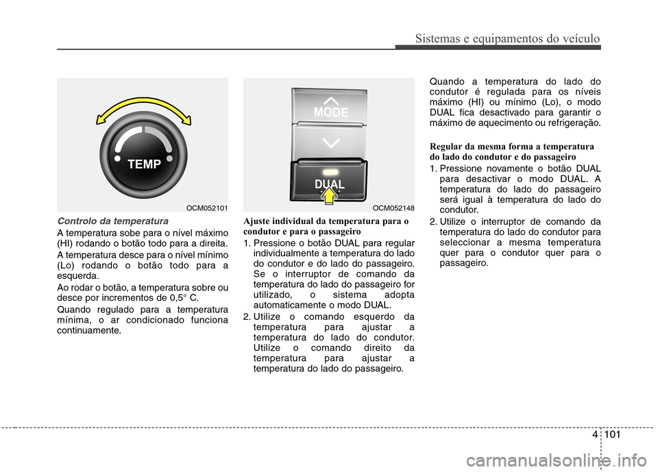 Hyundai Santa Fe 2010 Manual do proprietário (in Portuguese) 4101
Sistemas e equipamentos do veículo
Controlo da temperatura
A temperatura sobe para o nível máximo
(HI) rodando o botão todo para a direita.
A temperatura desce para o nível mínimo
(Lo) r Hyundai Santa Fe 2010 Manual do proprietário (in Portuguese) 4101
Sistemas e equipamentos do veículo
Controlo da temperatura
A temperatura sobe para o nível máximo
(HI) rodando o botão todo para a direita.
A temperatura desce para o nível mínimo
(Lo) r