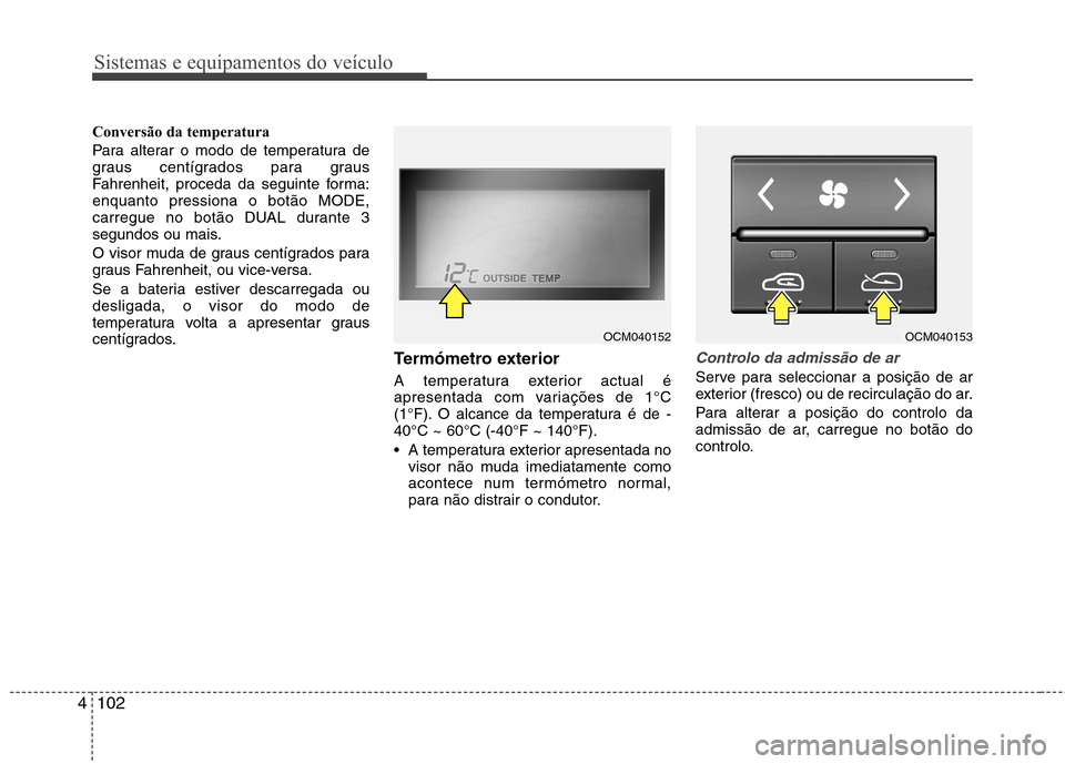Hyundai Santa Fe 2010 Manual do proprietário (in Portuguese) Sistemas e equipamentos do veículo
102
4
Conversão da temperatura
Para alterar o modo de temperatura de
graus centígrados para graus
Fahrenheit, proceda da seguinte forma:enquanto pressiona o bot Hyundai Santa Fe 2010 Manual do proprietário (in Portuguese) Sistemas e equipamentos do veículo
102
4
Conversão da temperatura
Para alterar o modo de temperatura de
graus centígrados para graus
Fahrenheit, proceda da seguinte forma:enquanto pressiona o bot