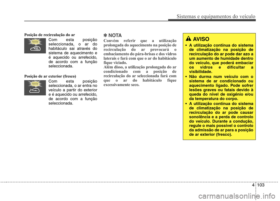 Hyundai Santa Fe 2010 Manual do proprietário (in Portuguese) 4103
Sistemas e equipamentos do veículo
Posição de recirculação do arCom esta posiçãoseleccionada, o ar do
habitáculo sai através dosistema de aquecimento e
é aquecido ou arrefecido,de acor Hyundai Santa Fe 2010 Manual do proprietário (in Portuguese) 4103
Sistemas e equipamentos do veículo
Posição de recirculação do arCom esta posiçãoseleccionada, o ar do
habitáculo sai através dosistema de aquecimento e
é aquecido ou arrefecido,de acor