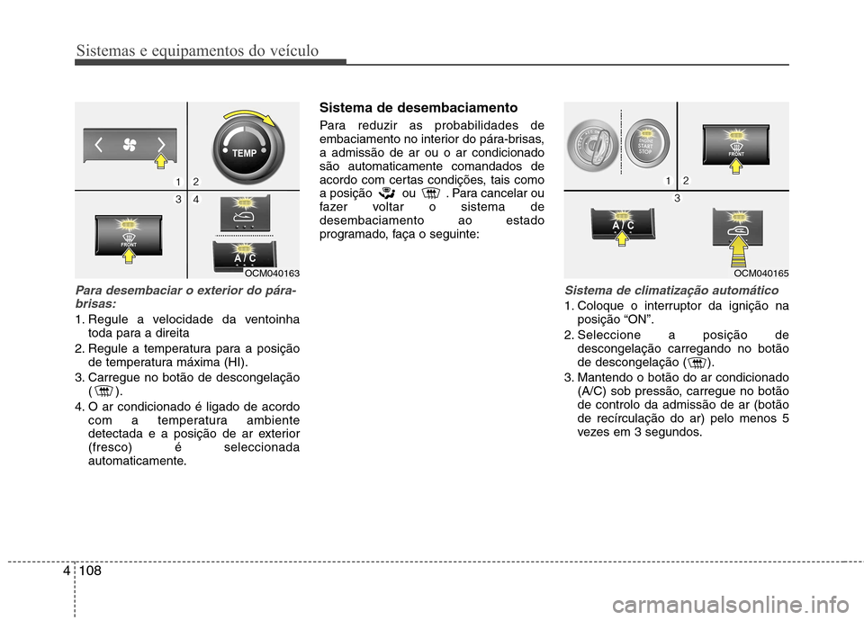 Hyundai Santa Fe 2010 Manual do proprietário (in Portuguese) Sistemas e equipamentos do veículo
108
4
Para desembaciar o exterior do pára-
brisas:
1. Regule a velocidade da ventoinha toda para a direita
2. Regule a temperatura para a posição de temperatura Hyundai Santa Fe 2010 Manual do proprietário (in Portuguese) Sistemas e equipamentos do veículo
108
4
Para desembaciar o exterior do pára-
brisas:
1. Regule a velocidade da ventoinha toda para a direita
2. Regule a temperatura para a posição de temperatura