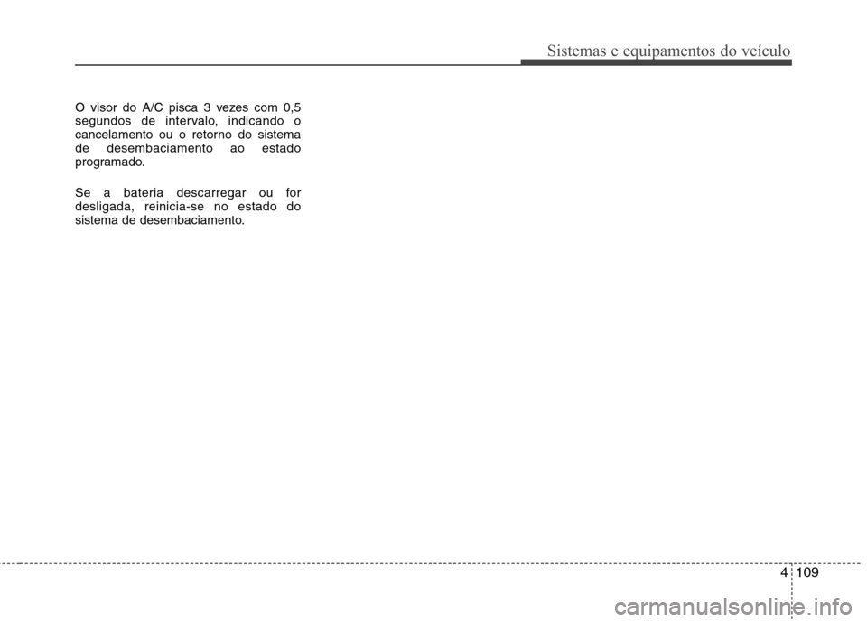 Hyundai Santa Fe 2010 Manual do proprietário (in Portuguese) 4109
Sistemas e equipamentos do veículo
O visor do A/C pisca 3 vezes com 0,5
segundos de intervalo, indicando o
cancelamento ou o retorno do sistemade desembaciamento ao estado
programado.
Se a bat Hyundai Santa Fe 2010 Manual do proprietário (in Portuguese) 4109
Sistemas e equipamentos do veículo
O visor do A/C pisca 3 vezes com 0,5
segundos de intervalo, indicando o
cancelamento ou o retorno do sistemade desembaciamento ao estado
programado.
Se a bat