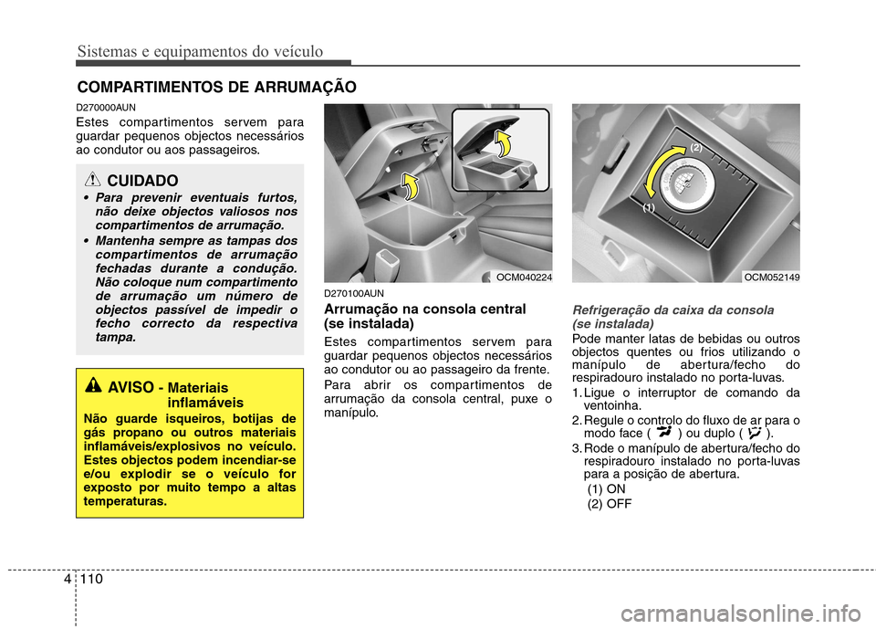 Hyundai Santa Fe 2010 Manual do proprietário (in Portuguese) Sistemas e equipamentos do veículo
110
4
D270000AUN
Estes compartimentos servem para
guardar pequenos objectos necessários
ao condutor ou aos passageiros.
D270100AUN Arrumação na consola central Hyundai Santa Fe 2010 Manual do proprietário (in Portuguese) Sistemas e equipamentos do veículo
110
4
D270000AUN
Estes compartimentos servem para
guardar pequenos objectos necessários
ao condutor ou aos passageiros.
D270100AUN Arrumação na consola central