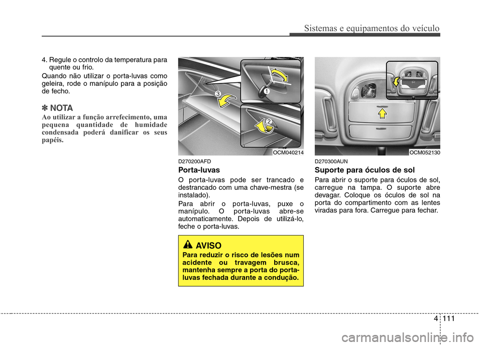Hyundai Santa Fe 2010 Manual do proprietário (in Portuguese) 4111
Sistemas e equipamentos do veículo
4. Regule o controlo da temperatura paraquente ou frio.
Quando não utilizar o porta-luvas como
geleira, rode o manípulo para a posição
de fecho.
✽✽ NO Hyundai Santa Fe 2010 Manual do proprietário (in Portuguese) 4111
Sistemas e equipamentos do veículo
4. Regule o controlo da temperatura paraquente ou frio.
Quando não utilizar o porta-luvas como
geleira, rode o manípulo para a posição
de fecho.
✽✽ NO