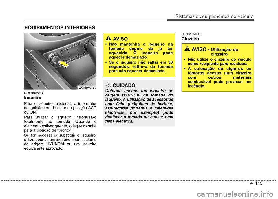 Hyundai Santa Fe 2010 Manual do proprietário (in Portuguese) 4113
Sistemas e equipamentos do veículo
D280100AFD
Isqueiro
Para o isqueiro funcionar, o interruptor
da ignição tem de estar na posição ACCou ON.
Para utilizar o isqueiro, introduza-o
totalm Hyundai Santa Fe 2010 Manual do proprietário (in Portuguese) 4113
Sistemas e equipamentos do veículo
D280100AFD
Isqueiro
Para o isqueiro funcionar, o interruptor
da ignição tem de estar na posição ACCou ON.
Para utilizar o isqueiro, introduza-o
totalm