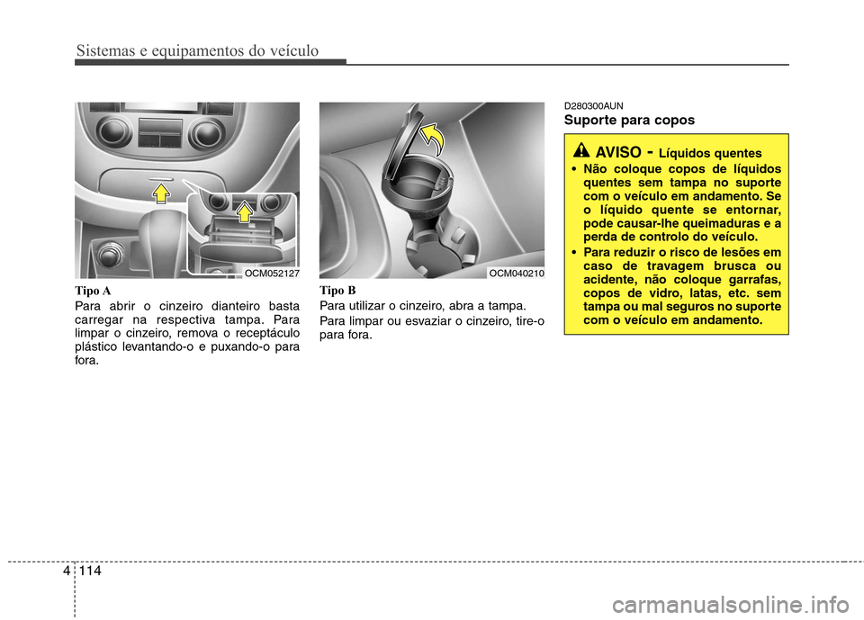 Hyundai Santa Fe 2010 Manual do proprietário (in Portuguese) Sistemas e equipamentos do veículo
114
4
Tipo A
Para abrir o cinzeiro dianteiro basta
carregar na respectiva tampa. Para
limpar o cinzeiro, remova o receptáculo
plástico levantando-o e puxando-o Hyundai Santa Fe 2010 Manual do proprietário (in Portuguese) Sistemas e equipamentos do veículo
114
4
Tipo A
Para abrir o cinzeiro dianteiro basta
carregar na respectiva tampa. Para
limpar o cinzeiro, remova o receptáculo
plástico levantando-o e puxando-o