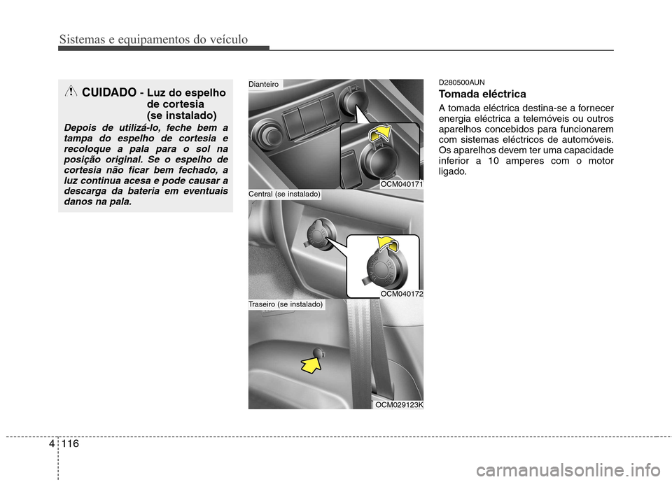 Hyundai Santa Fe 2010 Manual do proprietário (in Portuguese) Sistemas e equipamentos do veículo
116
4
D280500AUN
Tomada eléctrica
A tomada eléctrica destina-se a fornecer
energia eléctrica a telemóveis ou outros
aparelhos concebidos para funcionarem
com Hyundai Santa Fe 2010 Manual do proprietário (in Portuguese) Sistemas e equipamentos do veículo
116
4
D280500AUN
Tomada eléctrica
A tomada eléctrica destina-se a fornecer
energia eléctrica a telemóveis ou outros
aparelhos concebidos para funcionarem
com