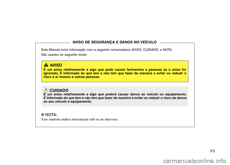 Hyundai Santa Fe 2010 Manual do proprietário (in Portuguese) F3
Este Manual inclui informação com a seguinte nomenclatura AVISO, CUIDADO, e NOTA. São usados do seguinte modo:
✽✽
NOTA:
Este símbolo indica informação útil ou de interesse.
AVISO DE S Hyundai Santa Fe 2010 Manual do proprietário (in Portuguese) F3
Este Manual inclui informação com a seguinte nomenclatura AVISO, CUIDADO, e NOTA. São usados do seguinte modo:
✽✽
NOTA:
Este símbolo indica informação útil ou de interesse.
AVISO DE S