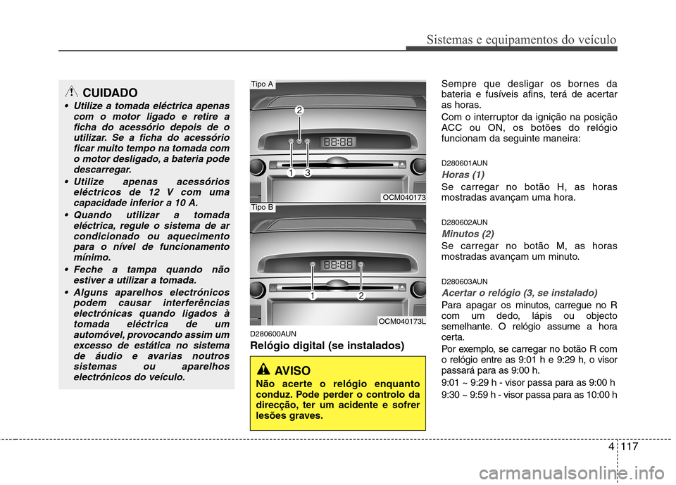 Hyundai Santa Fe 2010 Manual do proprietário (in Portuguese) 4117
Sistemas e equipamentos do veículo
D280600AUN Relógio digital (se instalados)Sempre que desligar os bornes da
bateria e fusíveis afins, terá de acertar
as horas.
Com o interruptor da igniç Hyundai Santa Fe 2010 Manual do proprietário (in Portuguese) 4117
Sistemas e equipamentos do veículo
D280600AUN Relógio digital (se instalados)Sempre que desligar os bornes da
bateria e fusíveis afins, terá de acertar
as horas.
Com o interruptor da igniç