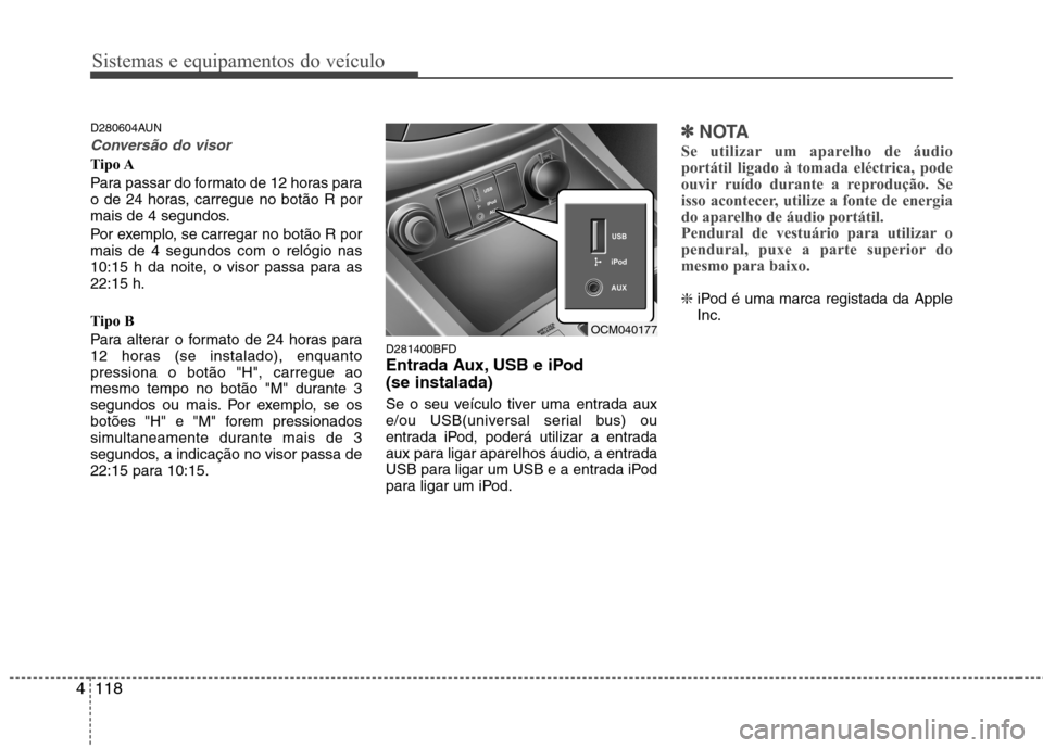 Hyundai Santa Fe 2010 Manual do proprietário (in Portuguese) Sistemas e equipamentos do veículo
118
4
D280604AUN
Conversão do visor
Tipo A
Para passar do formato de 12 horas para
o de 24 horas, carregue no botão R por
mais de 4 segundos.
Por exemplo, se c Hyundai Santa Fe 2010 Manual do proprietário (in Portuguese) Sistemas e equipamentos do veículo
118
4
D280604AUN
Conversão do visor
Tipo A
Para passar do formato de 12 horas para
o de 24 horas, carregue no botão R por
mais de 4 segundos.
Por exemplo, se c