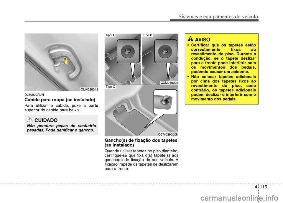 Hyundai Santa Fe 2010 Manual do proprietário (in Portuguese) 4119
Sistemas e equipamentos do veículo
D280800AUN
Cabide para roupa (se instalado)
Para utilizar o cabide, puxe a parte
superior do cabide para baixo.Gancho(s) de fixação dos tapetes (se instal Hyundai Santa Fe 2010 Manual do proprietário (in Portuguese) 4119
Sistemas e equipamentos do veículo
D280800AUN
Cabide para roupa (se instalado)
Para utilizar o cabide, puxe a parte
superior do cabide para baixo.Gancho(s) de fixação dos tapetes (se instal
