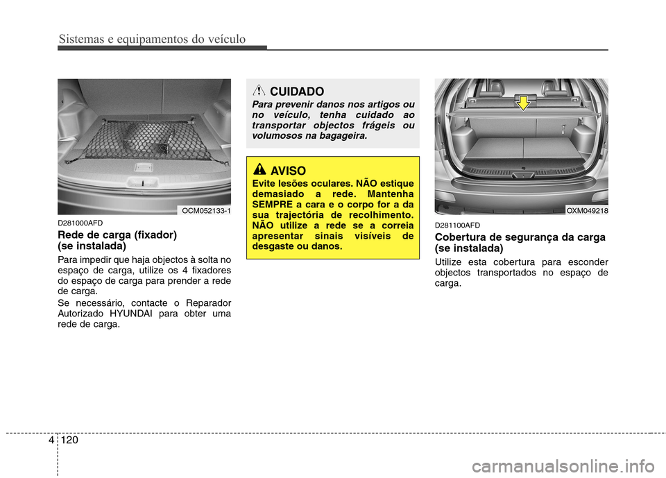 Hyundai Santa Fe 2010 Manual do proprietário (in Portuguese) Sistemas e equipamentos do veículo
120
4
D281000AFD
Rede de carga (fixador) (se instalada)
Para impedir que haja objectos à solta no
espaço de carga, utilize os 4 fixadores
do espaço de carga Hyundai Santa Fe 2010 Manual do proprietário (in Portuguese) Sistemas e equipamentos do veículo
120
4
D281000AFD
Rede de carga (fixador) (se instalada)
Para impedir que haja objectos à solta no
espaço de carga, utilize os 4 fixadores
do espaço de carga