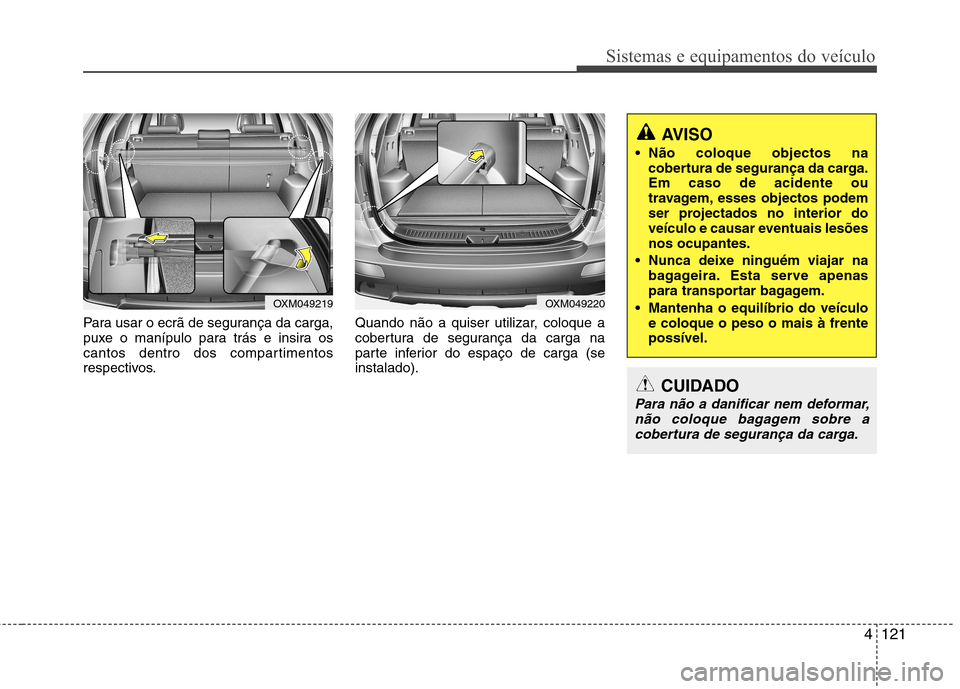 Hyundai Santa Fe 2010 Manual do proprietário (in Portuguese) 4121
Sistemas e equipamentos do veículo
Para usar o ecrã de segurança da carga,
puxe o manípulo para trás e insira os
cantos dentro dos compartimentos
respectivos.Quando não a quiser utilizar, Hyundai Santa Fe 2010 Manual do proprietário (in Portuguese) 4121
Sistemas e equipamentos do veículo
Para usar o ecrã de segurança da carga,
puxe o manípulo para trás e insira os
cantos dentro dos compartimentos
respectivos.Quando não a quiser utilizar,