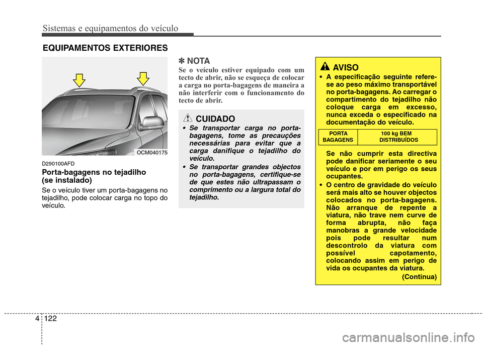 Hyundai Santa Fe 2010 Manual do proprietário (in Portuguese) Sistemas e equipamentos do veículo
122
4
D290100AFD
Porta-bagagens no tejadilho (se instalado)
Se o veículo tiver um porta-bagagens no
tejadilho, pode colocar carga no topo do
veículo.
✽✽
N Hyundai Santa Fe 2010 Manual do proprietário (in Portuguese) Sistemas e equipamentos do veículo
122
4
D290100AFD
Porta-bagagens no tejadilho (se instalado)
Se o veículo tiver um porta-bagagens no
tejadilho, pode colocar carga no topo do
veículo.
✽✽
N