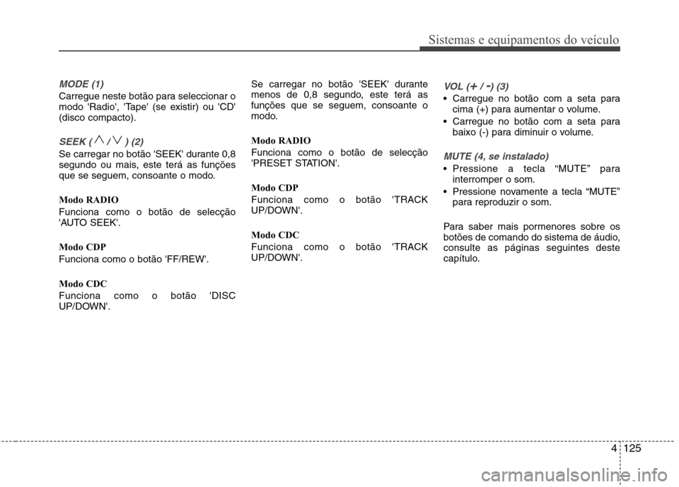 Hyundai Santa Fe 2010 Manual do proprietário (in Portuguese) 4125
Sistemas e equipamentos do veículo
MODE (1)
Carregue neste botão para seleccionar o
modo Radio, Tape (se existir) ou CD(disco compacto).
SEEK ( / ) (2)
Se carregar no botão SEEK duran Hyundai Santa Fe 2010 Manual do proprietário (in Portuguese) 4125
Sistemas e equipamentos do veículo
MODE (1)
Carregue neste botão para seleccionar o
modo Radio, Tape (se existir) ou CD(disco compacto).
SEEK ( / ) (2)
Se carregar no botão SEEK duran