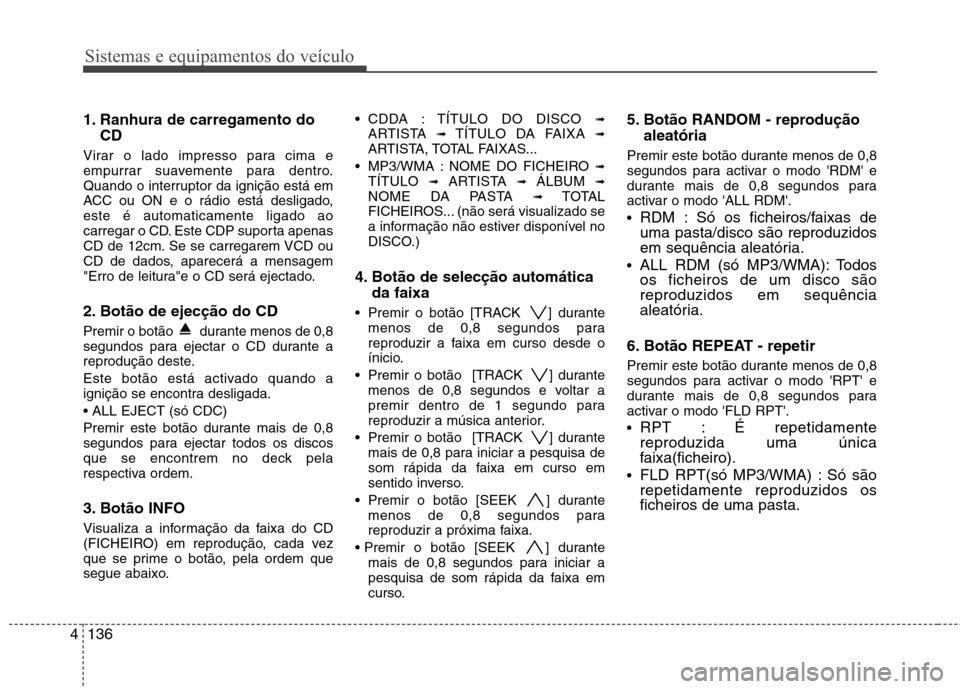 Hyundai Santa Fe 2010 Manual do proprietário (in Portuguese) Sistemas e equipamentos do veículo
136
4
1. Ranhura de carregamento do
CD
Virar o lado impresso para cima e
empurrar suavemente para dentro.
Quando o interruptor da ignição está em
ACC ou ON e o Hyundai Santa Fe 2010 Manual do proprietário (in Portuguese) Sistemas e equipamentos do veículo
136
4
1. Ranhura de carregamento do
CD
Virar o lado impresso para cima e
empurrar suavemente para dentro.
Quando o interruptor da ignição está em
ACC ou ON e o