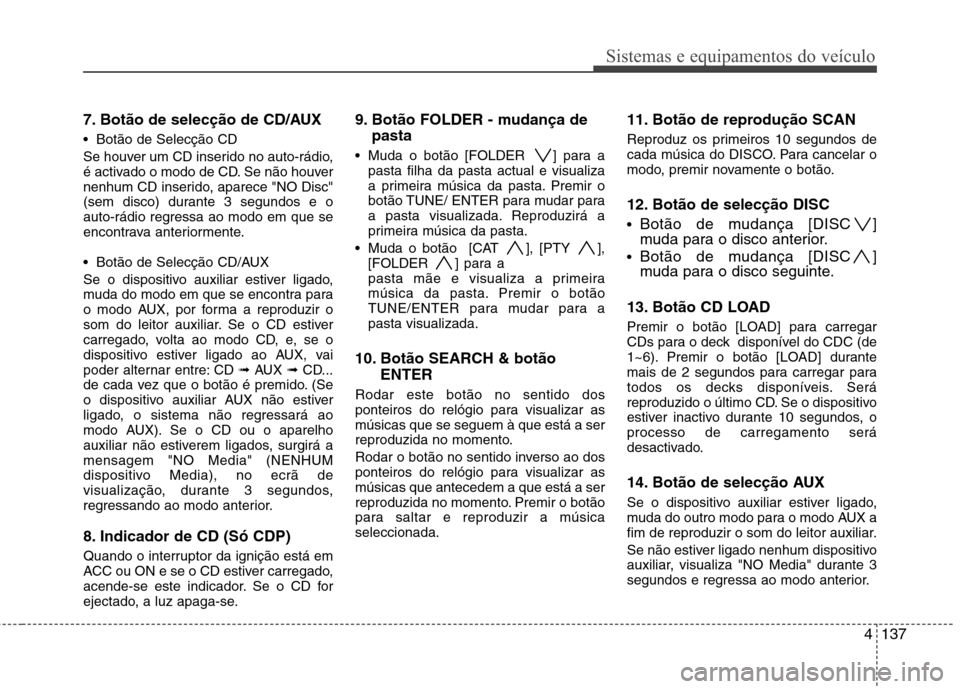 Hyundai Santa Fe 2010 Manual do proprietário (in Portuguese) 4137
Sistemas e equipamentos do veículo
7. Botão de selecção de CD/AUX
Botão de Selecção CD
Se houver um CD inserido no auto-rádio,
é activado o modo de CD. Se não houver
nenhum CD inser Hyundai Santa Fe 2010 Manual do proprietário (in Portuguese) 4137
Sistemas e equipamentos do veículo
7. Botão de selecção de CD/AUX
Botão de Selecção CD
Se houver um CD inserido no auto-rádio,
é activado o modo de CD. Se não houver
nenhum CD inser