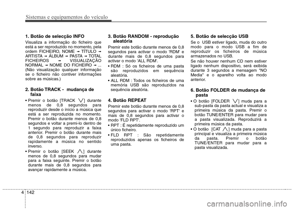 Hyundai Santa Fe 2010 Manual do proprietário (in Portuguese) Sistemas e equipamentos do veículo
142
4
1. Botão de selecção INFO
Visualiza a informação do ficheiro que
está a ser reproduzido no momento, pela
ordem FICHEIRO, NOME ➟TÍTULO ➟
ARTIST Hyundai Santa Fe 2010 Manual do proprietário (in Portuguese) Sistemas e equipamentos do veículo
142
4
1. Botão de selecção INFO
Visualiza a informação do ficheiro que
está a ser reproduzido no momento, pela
ordem FICHEIRO, NOME ➟TÍTULO ➟
ARTIST