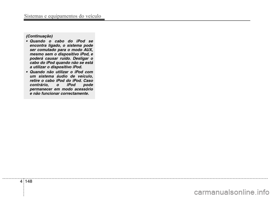 Hyundai Santa Fe 2010 Manual do proprietário (in Portuguese) Sistemas e equipamentos do veículo
148
4
(Continuação)
Quando o cabo do iPod se encontra ligado, o sistema podeser comutado para o modo AUX,mesmo sem o dispositivo iPod, e
poderá causar ruído. D Hyundai Santa Fe 2010 Manual do proprietário (in Portuguese) Sistemas e equipamentos do veículo
148
4
(Continuação)
Quando o cabo do iPod se encontra ligado, o sistema podeser comutado para o modo AUX,mesmo sem o dispositivo iPod, e
poderá causar ruído. D