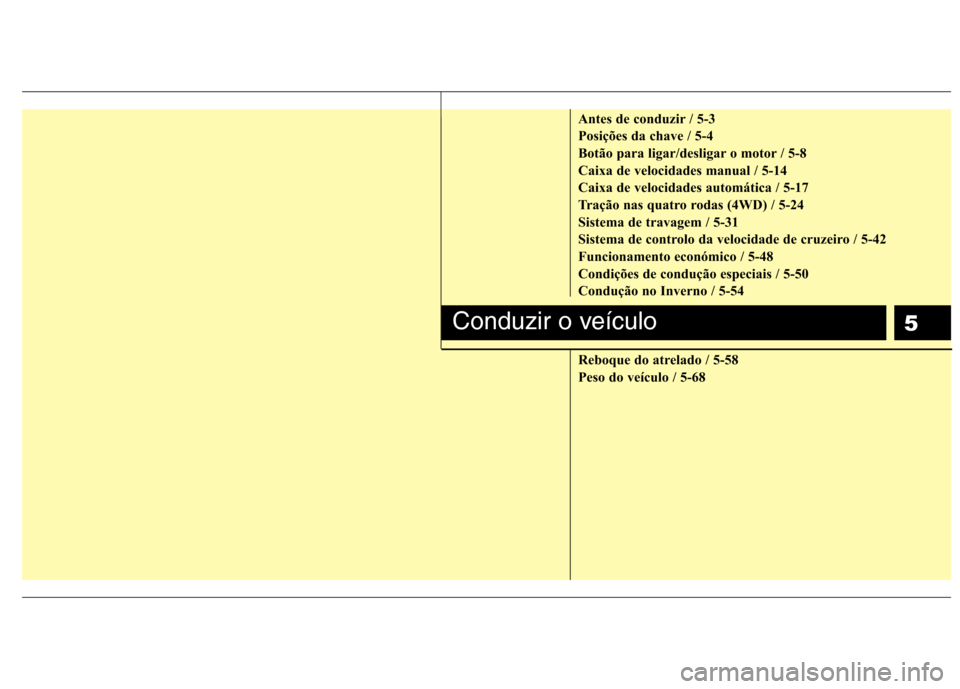 Hyundai Santa Fe 2010 Manual do proprietário (in Portuguese) 5
Antes de conduzir / 5-3
Posições da chave / 5-4
Botão para ligar/desligar o motor / 5-8
Caixa de velocidades manual / 5-14
Caixa de velocidades automática / 5-17
Tração nas quatro rodas (4WD) Hyundai Santa Fe 2010 Manual do proprietário (in Portuguese) 5
Antes de conduzir / 5-3
Posições da chave / 5-4
Botão para ligar/desligar o motor / 5-8
Caixa de velocidades manual / 5-14
Caixa de velocidades automática / 5-17
Tração nas quatro rodas (4WD)