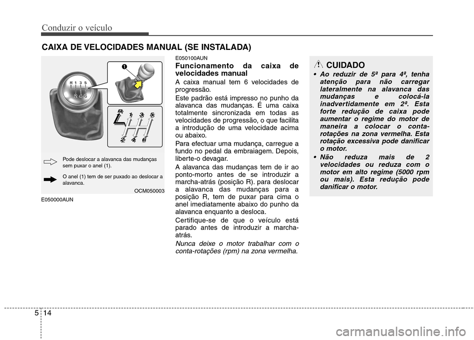 Hyundai Santa Fe 2010  Manual do proprietário (in Portuguese) Conduzir o veículo
14
5
E050000AUN E050100AUN Funcionamento da caixa de 
velocidades manual 
A caixa manual tem 6 velocidades de 
progressão. Este padrão está impresso no punho da 
alavanca das mu
