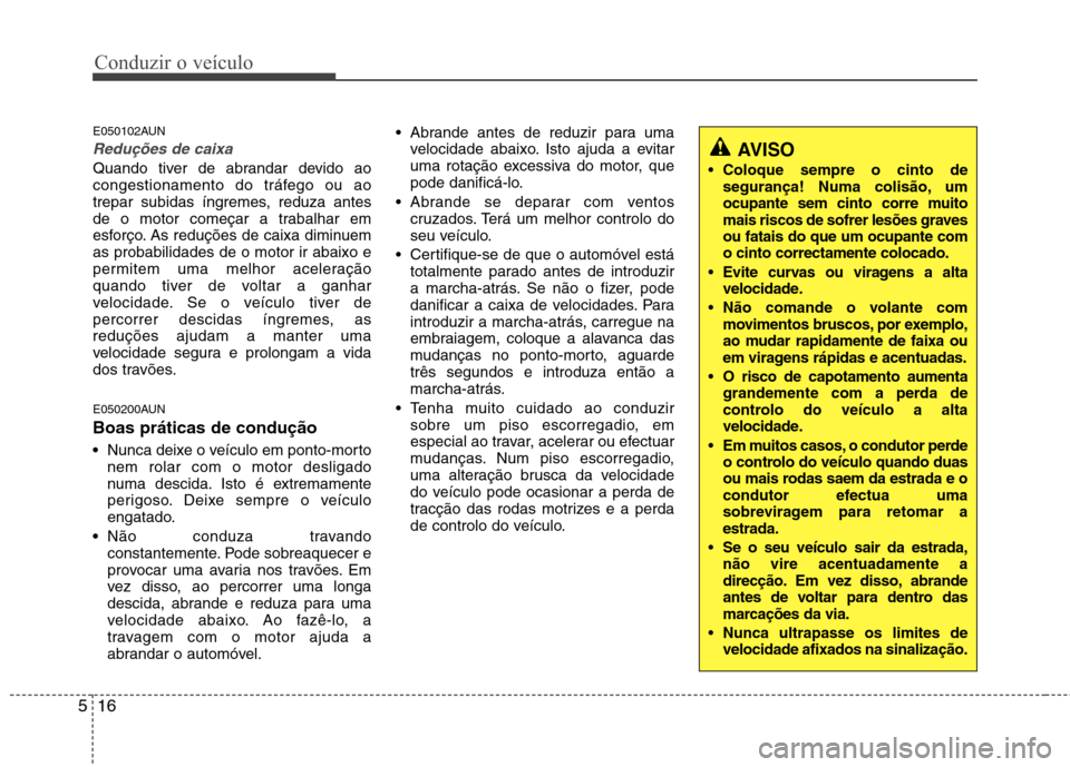 Hyundai Santa Fe 2010  Manual do proprietário (in Portuguese) Conduzir o veículo
16
5
E050102AUN
Reduções de caixa
Quando tiver de abrandar devido ao 
congestionamento do tráfego ou ao
trepar subidas íngremes, reduza antes
de o motor começar a trabalhar em