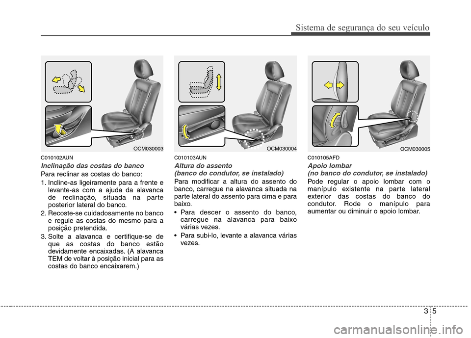 Hyundai Santa Fe 2010 Manual do proprietário (in Portuguese) 35
Sistema de segurança do seu veículo
C010102AUN
Inclinação das costas do banco
Para reclinar as costas do banco:
1. Incline-as ligeiramente para a frente elevante-as com a ajuda da alavanca
de Hyundai Santa Fe 2010 Manual do proprietário (in Portuguese) 35
Sistema de segurança do seu veículo
C010102AUN
Inclinação das costas do banco
Para reclinar as costas do banco:
1. Incline-as ligeiramente para a frente elevante-as com a ajuda da alavanca
de