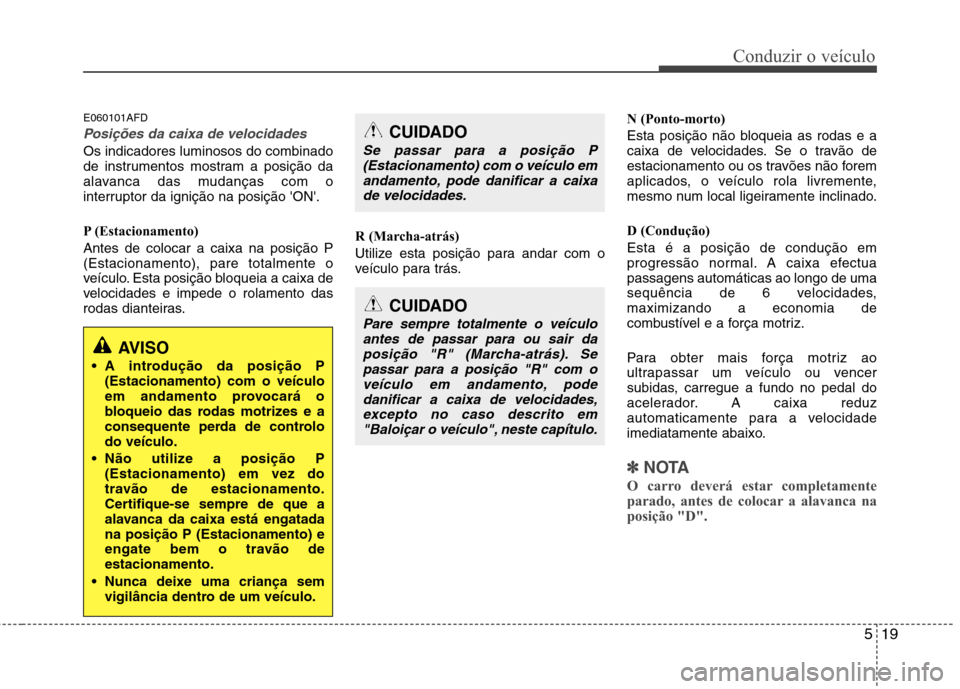 Hyundai Santa Fe 2010 Manual do proprietário (in Portuguese) 519
Conduzir o veículo
E060101AFD
Posições da caixa de velocidades
Os indicadores luminosos do combinado
de instrumentos mostram a posição da
alavanca das mudanças com o
interruptor da igniçã Hyundai Santa Fe 2010 Manual do proprietário (in Portuguese) 519
Conduzir o veículo
E060101AFD
Posições da caixa de velocidades
Os indicadores luminosos do combinado
de instrumentos mostram a posição da
alavanca das mudanças com o
interruptor da igniçã