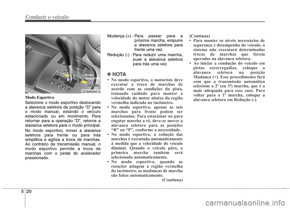 Hyundai Santa Fe 2010 Manual do proprietário (in Portuguese) Conduzir o veículo
20
5
Modo Esportivo
Selecione o modo esportivo deslocando
a alavanca seletora da posição “D” para
o modo manual, estando o veículo
estacionado ou em movimento. Para
retorn Hyundai Santa Fe 2010 Manual do proprietário (in Portuguese) Conduzir o veículo
20
5
Modo Esportivo
Selecione o modo esportivo deslocando
a alavanca seletora da posição “D” para
o modo manual, estando o veículo
estacionado ou em movimento. Para
retorn