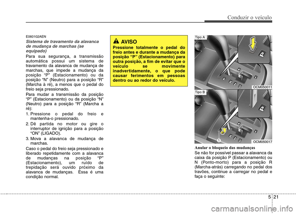 Hyundai Santa Fe 2010 Manual do proprietário (in Portuguese) 521
Conduzir o veículo
E060102AEN
Sistema de travamento da alavancade mudança de marchas (se
equipado)
Para sua segurança, a transmissão automática possui um sistema de
travamento da alavanca de Hyundai Santa Fe 2010 Manual do proprietário (in Portuguese) 521
Conduzir o veículo
E060102AEN
Sistema de travamento da alavancade mudança de marchas (se
equipado)
Para sua segurança, a transmissão automática possui um sistema de
travamento da alavanca de