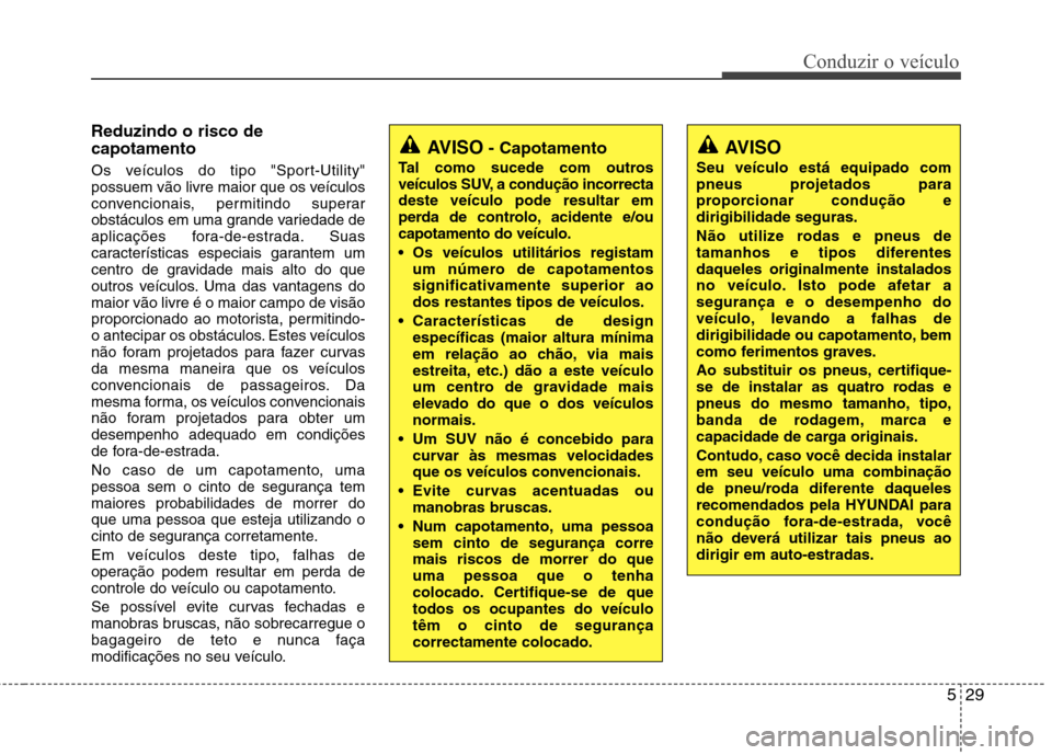 Hyundai Santa Fe 2010 Manual do proprietário (in Portuguese) 529
Conduzir o veículo
Reduzindo o risco de capotamento
Os veículos do tipo "Sport-Utility"
possuem vão livre maior que os veículos
convencionais, permitindo superar
obstáculos em uma grande va Hyundai Santa Fe 2010 Manual do proprietário (in Portuguese) 529
Conduzir o veículo
Reduzindo o risco de capotamento
Os veículos do tipo "Sport-Utility"
possuem vão livre maior que os veículos
convencionais, permitindo superar
obstáculos em uma grande va