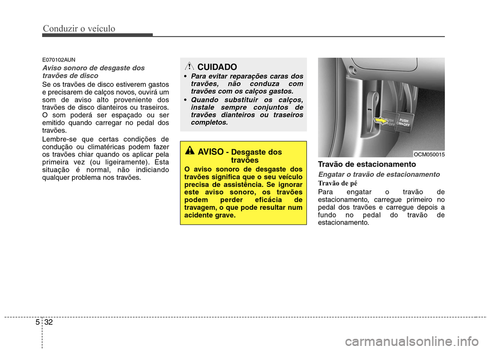 Hyundai Santa Fe 2010 Manual do proprietário (in Portuguese) Conduzir o veículo
32
5
E070102AUN
Aviso sonoro de desgaste dos
travões de disco
Se os travões de disco estiverem gastos
e precisarem de calços novos, ouvirá um
som de aviso alto proveniente dos Hyundai Santa Fe 2010 Manual do proprietário (in Portuguese) Conduzir o veículo
32
5
E070102AUN
Aviso sonoro de desgaste dos
travões de disco
Se os travões de disco estiverem gastos
e precisarem de calços novos, ouvirá um
som de aviso alto proveniente dos