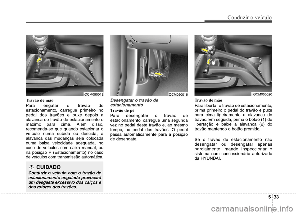 Hyundai Santa Fe 2010 Manual do proprietário (in Portuguese) 533
Conduzir o veículo
Travão de mão
Para engatar o travão de
estacionamento, carregue primeiro no
pedal dos travões e puxe depois a
alavanca do travão de estacionamento o
máximo para cima. A Hyundai Santa Fe 2010 Manual do proprietário (in Portuguese) 533
Conduzir o veículo
Travão de mão
Para engatar o travão de
estacionamento, carregue primeiro no
pedal dos travões e puxe depois a
alavanca do travão de estacionamento o
máximo para cima. A