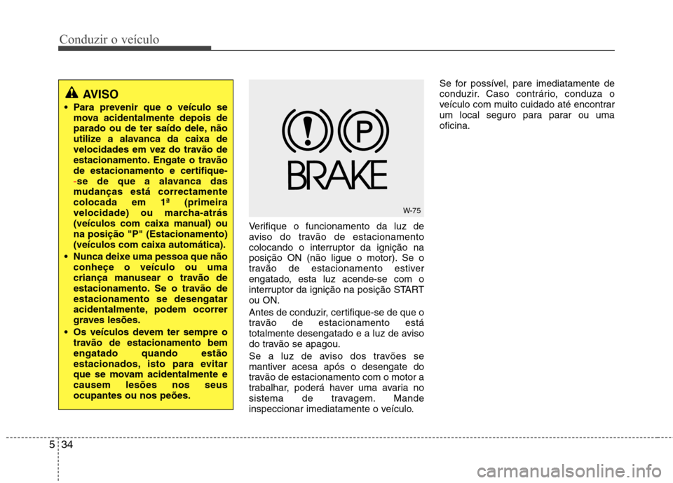 Hyundai Santa Fe 2010 Manual do proprietário (in Portuguese) Conduzir o veículo
34
5
Verifique o funcionamento da luz de
aviso do travão de estacionamento
colocando o interruptor da ignição na
posição ON (não ligue o motor). Se o
travão de estacionamen Hyundai Santa Fe 2010 Manual do proprietário (in Portuguese) Conduzir o veículo
34
5
Verifique o funcionamento da luz de
aviso do travão de estacionamento
colocando o interruptor da ignição na
posição ON (não ligue o motor). Se o
travão de estacionamen