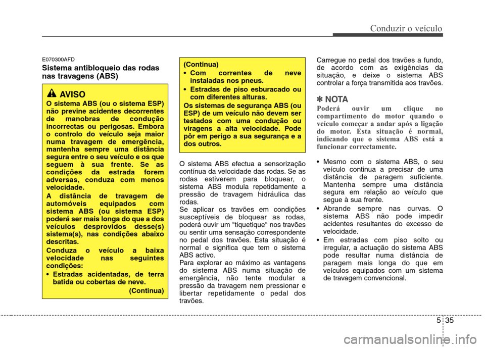 Hyundai Santa Fe 2010 Manual do proprietário (in Portuguese) 535
Conduzir o veículo
E070300AFD
Sistema antibloqueio das rodas
nas travagens (ABS) O sistema ABS efectua a sensorização
contínua da velocidade das rodas. Se as
rodas estiverem para bloquear, Hyundai Santa Fe 2010 Manual do proprietário (in Portuguese) 535
Conduzir o veículo
E070300AFD
Sistema antibloqueio das rodas
nas travagens (ABS) O sistema ABS efectua a sensorização
contínua da velocidade das rodas. Se as
rodas estiverem para bloquear,