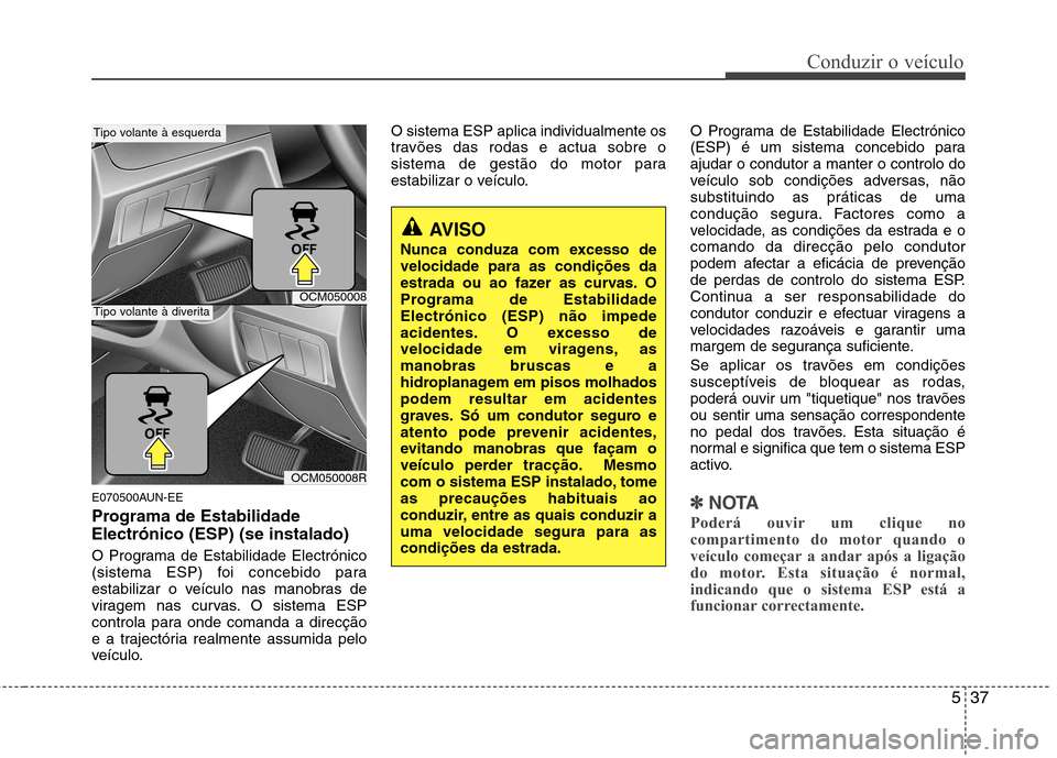 Hyundai Santa Fe 2010 Manual do proprietário (in Portuguese) 537
Conduzir o veículo
E070500AUN-EE
Programa de Estabilidade Electrónico (ESP) (se instalado)
O Programa de Estabilidade Electrónico
(sistema ESP) foi concebido para
estabilizar o veículo nas Hyundai Santa Fe 2010 Manual do proprietário (in Portuguese) 537
Conduzir o veículo
E070500AUN-EE
Programa de Estabilidade Electrónico (ESP) (se instalado)
O Programa de Estabilidade Electrónico
(sistema ESP) foi concebido para
estabilizar o veículo nas
