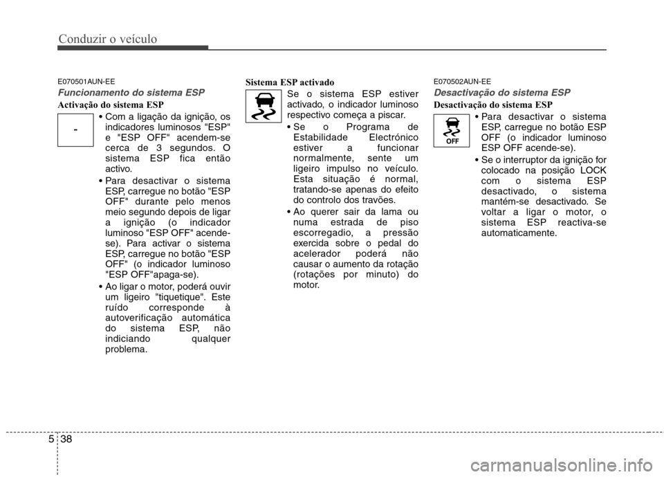 Hyundai Santa Fe 2010 Manual do proprietário (in Portuguese) Conduzir o veículo
38
5
E070501AUN-EE
Funcionamento do sistema ESP
Activação do sistema ESP
indicadores luminosos "ESP" e "ESP OFF" acendem-se
cerca de 3 segundos. Osistema ESP fica então
activo.
Hyundai Santa Fe 2010 Manual do proprietário (in Portuguese) Conduzir o veículo
38
5
E070501AUN-EE
Funcionamento do sistema ESP
Activação do sistema ESP
indicadores luminosos "ESP" e "ESP OFF" acendem-se
cerca de 3 segundos. Osistema ESP fica então
activo.