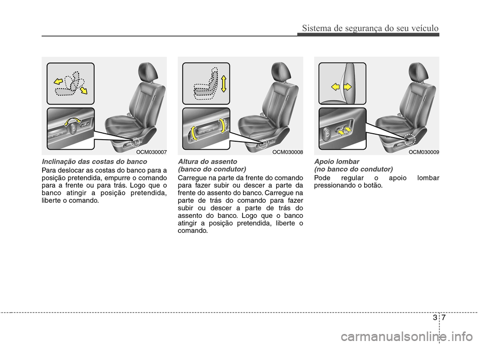 Hyundai Santa Fe 2010 Manual do proprietário (in Portuguese) 37
Sistema de segurança do seu veículo
Inclinação das costas do banco
Para deslocar as costas do banco para a posição pretendida, empurre o comando
para a frente ou para trás. Logo que obanco a Hyundai Santa Fe 2010 Manual do proprietário (in Portuguese) 37
Sistema de segurança do seu veículo
Inclinação das costas do banco
Para deslocar as costas do banco para a posição pretendida, empurre o comando
para a frente ou para trás. Logo que obanco a