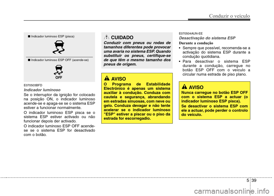 Hyundai Santa Fe 2010 Manual do proprietário (in Portuguese) 539
Conduzir o veículo
E070503BFD
Indicador luminoso
Se o interruptor da ignição for colocado na posição ON, o indicador luminosoacende-se e apaga-se se o sistema ESP
estiver a funcionar normalme Hyundai Santa Fe 2010 Manual do proprietário (in Portuguese) 539
Conduzir o veículo
E070503BFD
Indicador luminoso
Se o interruptor da ignição for colocado na posição ON, o indicador luminosoacende-se e apaga-se se o sistema ESP
estiver a funcionar normalme