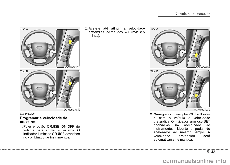 Hyundai Santa Fe 2010 Manual do proprietário (in Portuguese) 543
Conduzir o veículo
E090100AUN
Programar a velocidade de
cruzeiro:
1. Puxe o botão CRUISE ON-OFF dovolante para activar o sistema. O
indicador luminoso CRUISE acendese
no combinado de instrum Hyundai Santa Fe 2010 Manual do proprietário (in Portuguese) 543
Conduzir o veículo
E090100AUN
Programar a velocidade de
cruzeiro:
1. Puxe o botão CRUISE ON-OFF dovolante para activar o sistema. O
indicador luminoso CRUISE acendese
no combinado de instrum