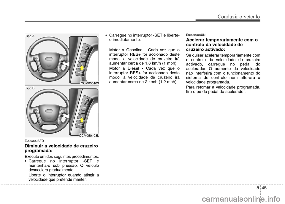 Hyundai Santa Fe 2010 Manual do proprietário (in Portuguese) 545
Conduzir o veículo
E090300AFD
Diminuir a velocidade de cruzeiro
programada:
Execute um dos seguintes procedimentos:
Carregue no interruptor -SET emantenha-o sob pressão. O veículo
desacele Hyundai Santa Fe 2010 Manual do proprietário (in Portuguese) 545
Conduzir o veículo
E090300AFD
Diminuir a velocidade de cruzeiro
programada:
Execute um dos seguintes procedimentos:
Carregue no interruptor -SET emantenha-o sob pressão. O veículo
desacele