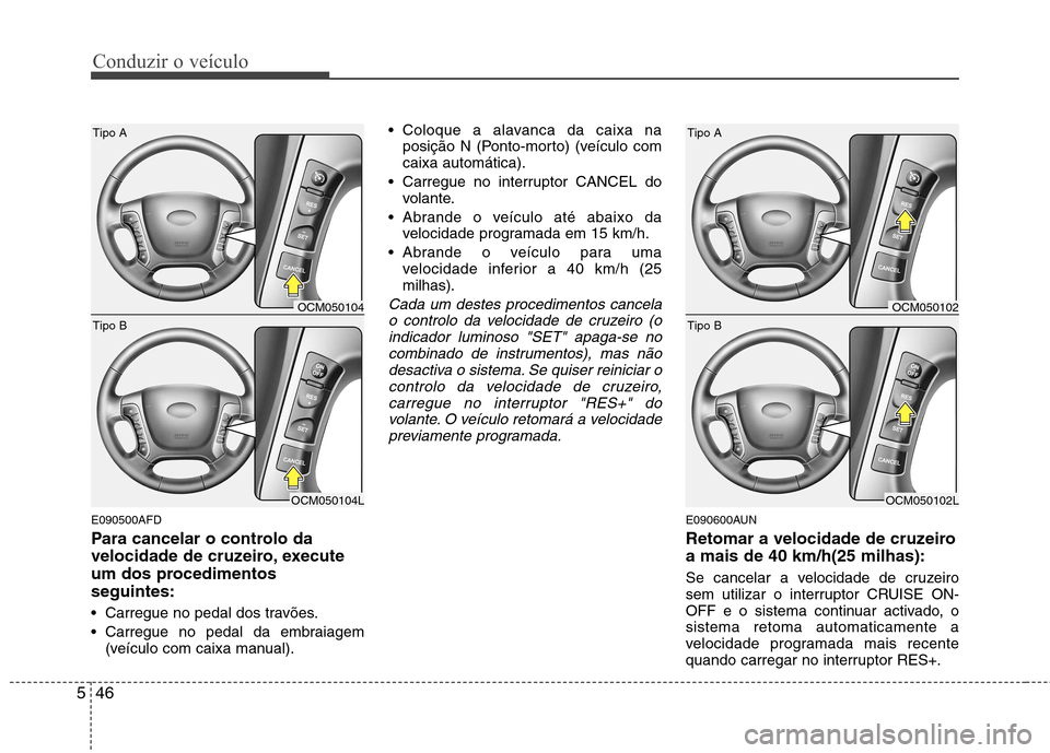 Hyundai Santa Fe 2010 Manual do proprietário (in Portuguese) Conduzir o veículo
46
5
E090500AFD
Para cancelar o controlo da
velocidade de cruzeiro, execute
um dos procedimentosseguintes:
Carregue no pedal dos travões.
Carregue no pedal da embraiagem
(ve Hyundai Santa Fe 2010 Manual do proprietário (in Portuguese) Conduzir o veículo
46
5
E090500AFD
Para cancelar o controlo da
velocidade de cruzeiro, execute
um dos procedimentosseguintes:
Carregue no pedal dos travões.
Carregue no pedal da embraiagem
(ve