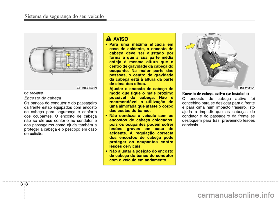 Hyundai Santa Fe 2010 Manual do proprietário (in Portuguese) Sistema de segurança do seu veículo
8
3
C010104BFD
Encosto de cabeça
Os bancos do condutor e do passageiro da frente estão equipados com encosto
de cabeça para segurança e conforto
dos ocupantes Hyundai Santa Fe 2010 Manual do proprietário (in Portuguese) Sistema de segurança do seu veículo
8
3
C010104BFD
Encosto de cabeça
Os bancos do condutor e do passageiro da frente estão equipados com encosto
de cabeça para segurança e conforto
dos ocupantes