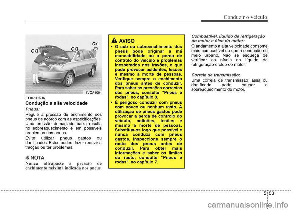 Hyundai Santa Fe 2010 Manual do proprietário (in Portuguese) 553
Conduzir o veículo
E110700AUN Condução a alta velocidade
Pneus:
Regule a pressão de enchimento dos
pneus de acordo com as especificações.Uma pressão demasiado baixa resulta
no sobreaquecim Hyundai Santa Fe 2010 Manual do proprietário (in Portuguese) 553
Conduzir o veículo
E110700AUN Condução a alta velocidade
Pneus:
Regule a pressão de enchimento dos
pneus de acordo com as especificações.Uma pressão demasiado baixa resulta
no sobreaquecim