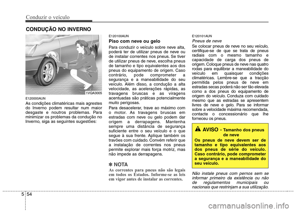 Hyundai Santa Fe 2010 Manual do proprietário (in Portuguese) Conduzir o veículo
54
5
E120000AUN
As condições climatéricas mais agrestes
do Inverno podem resultar num maior
desgaste e noutros problemas. Para
minimizar os problemas da condução no
Inverno, Hyundai Santa Fe 2010 Manual do proprietário (in Portuguese) Conduzir o veículo
54
5
E120000AUN
As condições climatéricas mais agrestes
do Inverno podem resultar num maior
desgaste e noutros problemas. Para
minimizar os problemas da condução no
Inverno,