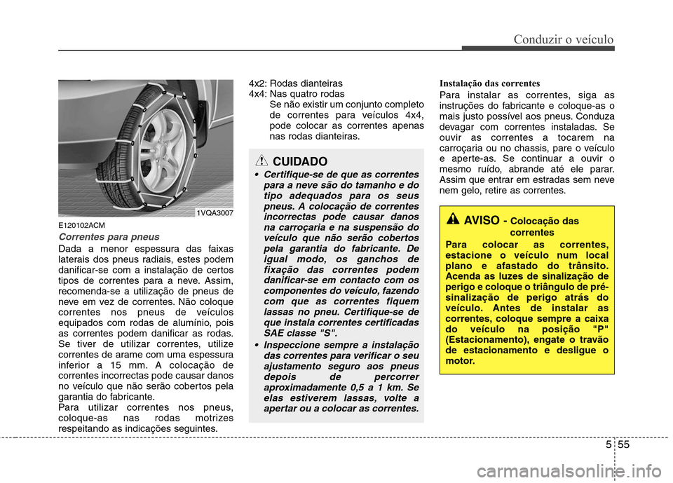 Hyundai Santa Fe 2010 Manual do proprietário (in Portuguese) 555
Conduzir o veículo
E120102ACM
Correntes para pneus
Dada a menor espessura das faixas
laterais dos pneus radiais, estes podem
danificar-se com a instalação de certos
tipos de correntes para a n Hyundai Santa Fe 2010 Manual do proprietário (in Portuguese) 555
Conduzir o veículo
E120102ACM
Correntes para pneus
Dada a menor espessura das faixas
laterais dos pneus radiais, estes podem
danificar-se com a instalação de certos
tipos de correntes para a n