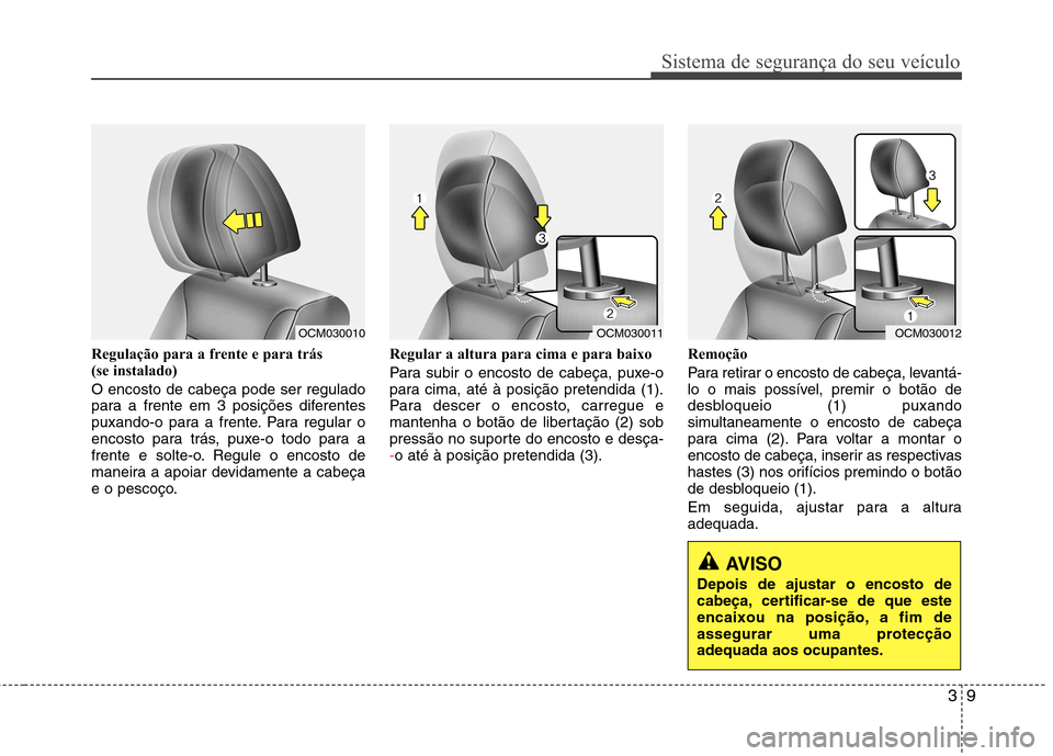 Hyundai Santa Fe 2010 Manual do proprietário (in Portuguese) 39
Sistema de segurança do seu veículo
Regulação para a frente e para trás
(se instalado) O encosto de cabeça pode ser regulado
para a frente em 3 posições diferentes
puxando-o para a frent Hyundai Santa Fe 2010 Manual do proprietário (in Portuguese) 39
Sistema de segurança do seu veículo
Regulação para a frente e para trás
(se instalado) O encosto de cabeça pode ser regulado
para a frente em 3 posições diferentes
puxando-o para a frent
